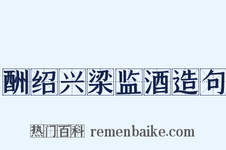 酬绍兴梁监酒造句是什么意思的图片